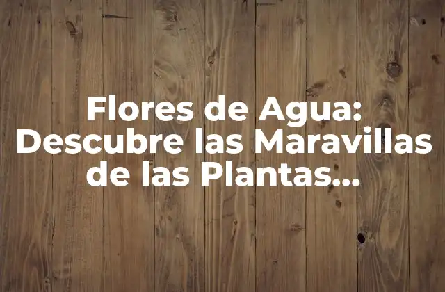 Flores de Agua: Descubre las Maravillas de las Plantas Acuáticas