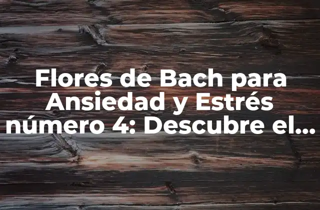 Flores de Bach para Ansiedad y Estrés Número 4: Descubre el Poder de la Flor de Bach