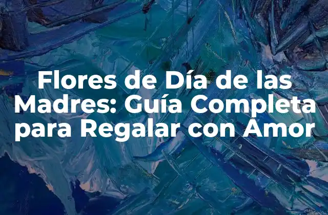 Flores de Día de las Madres: Guía Completa para Regalar con Amor 2 Historia y Significado de las Flores de Día de las Madres