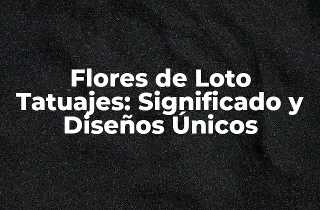 Flores de Loto Tatuajes: Significado y Diseños Únicos