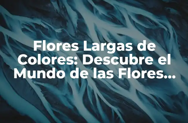 Flores Largas de Colores: Descubre el Mundo de las Flores Ornamentales
