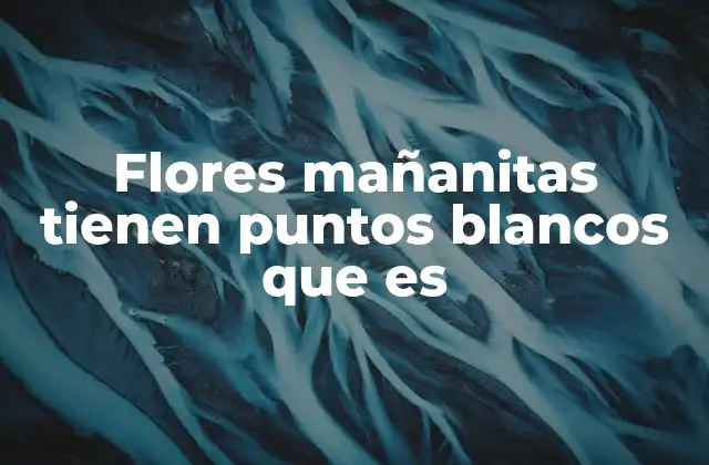 Flores Mañanitas Tienen Puntos Blancos que es
