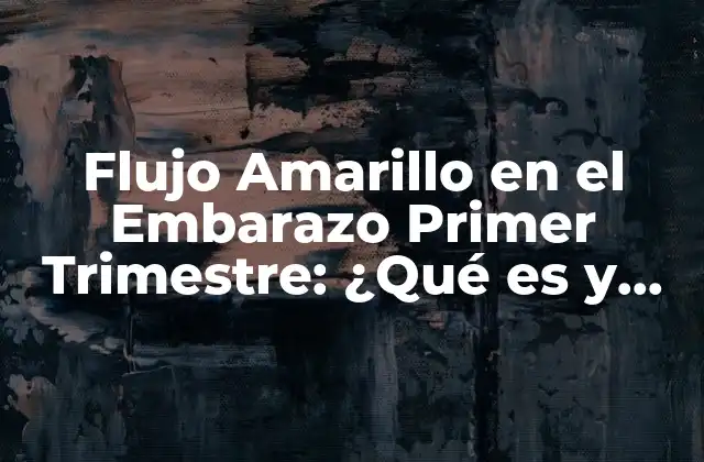 Flujo Amarillo en el Embarazo Primer Trimestre: ¿qué es y Cómo Afecta?