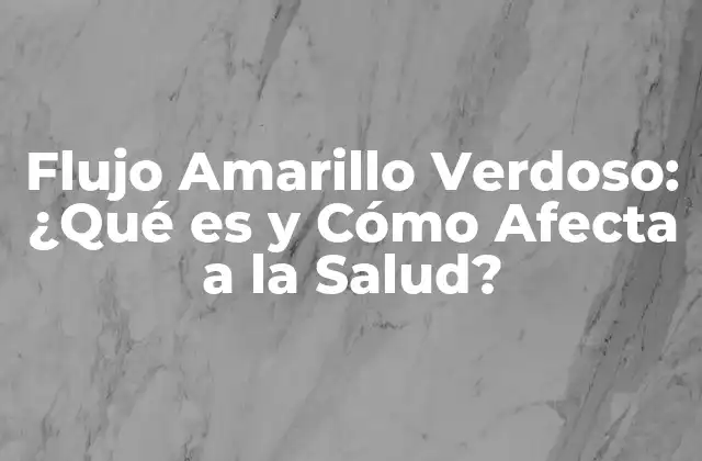 Flujo Amarillo Verdoso: ¿qué es y Cómo Afecta a la Salud?