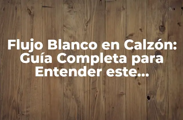 Flujo Blanco en Calzón: Guía Completa para Entender Este Fenómeno Natural