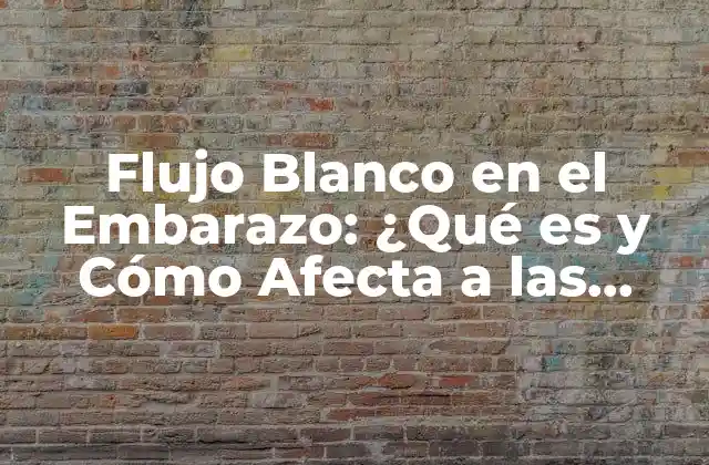 Flujo Blanco en el Embarazo: ¿qué es y Cómo Afecta a las Mujeres?