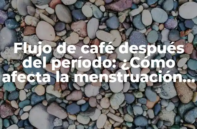 Flujo de Café Después Del Período: ¿cómo Afecta la Menstruación Al Café?