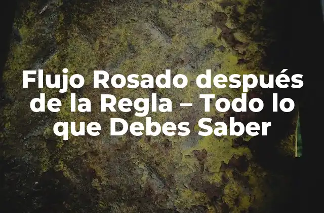 Flujo Rosado Después de la Regla – Todo Lo que Debes Saber