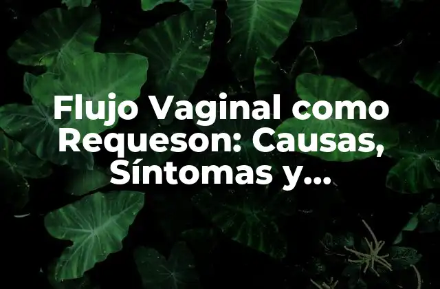 Flujo Vaginal como Requeson: Causas, Síntomas y Tratamiento