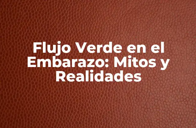 Flujo Verde en el Embarazo: Mitos y Realidades