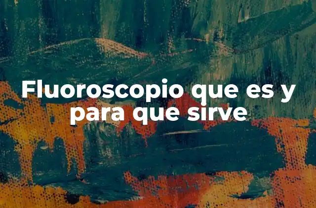 Fluoroscopio que es y para que Sirve