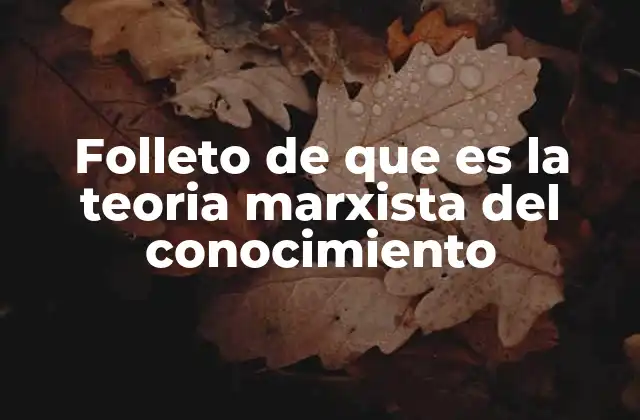Folleto de que es la Teoria Marxista Del Conocimiento