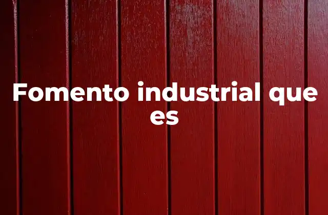 El impacto del fomento industrial en la economía nacional