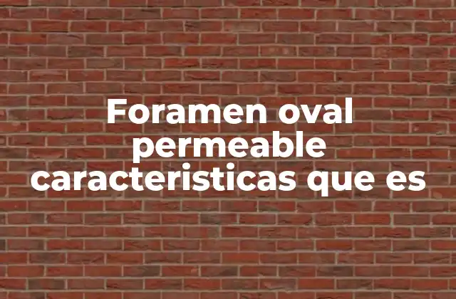 Foramen Oval Permeable Caracteristicas que es