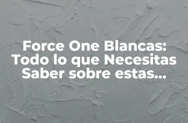 Force One Blancas: Todo Lo que Necesitas Saber sobre Estas Famosas Zapatillas