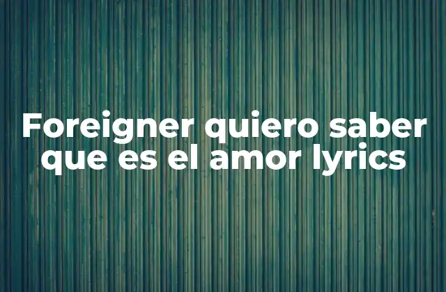 Foreigner Quiero Saber que es el Amor Lyrics