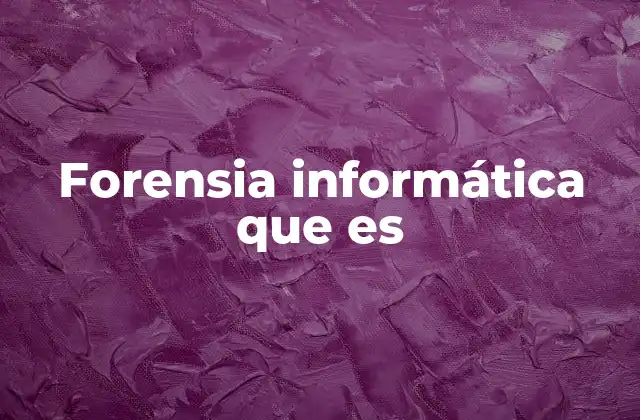 Forensia Informática que es
