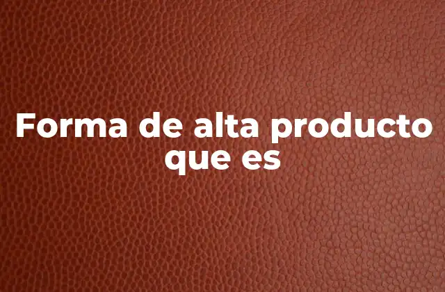 Forma de Alta Producto que es