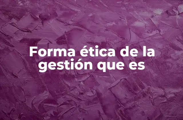 Forma Ética de la Gestión que es