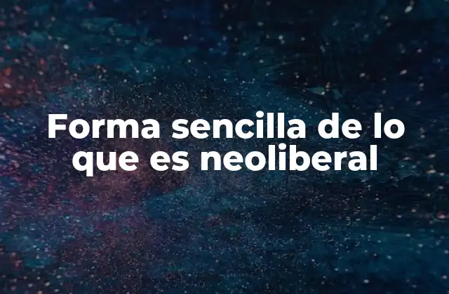 Forma Sencilla de Lo que es Neoliberal