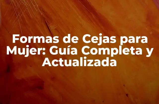 Formas de Cejas para Mujer: Guía Completa y Actualizada