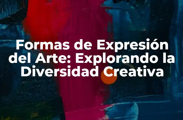 Formas de Expresión Del Arte: Explorando la Diversidad Creativa 2 Las Artes Visuales: La Pintura y la Escultura