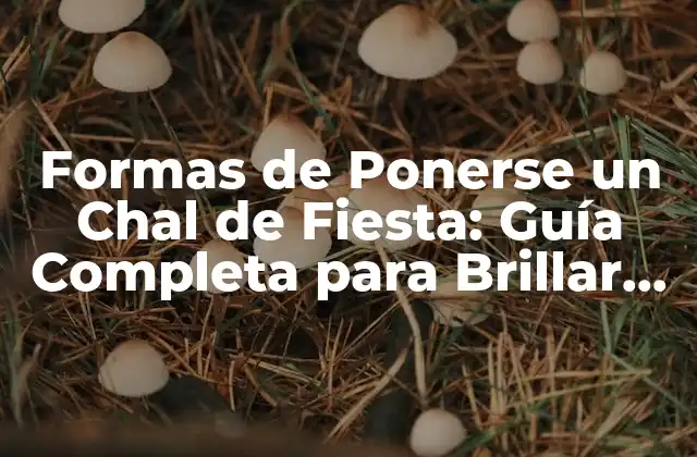 Formas de Ponerse un Chal de Fiesta: Guía Completa para Brillar en Cualquier Fiesta