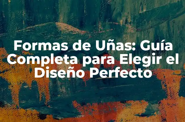 Formas de Uñas: Guía Completa para Elegir el Diseño Perfecto