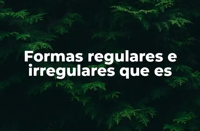 Formas Regulares e Irregulares que es
