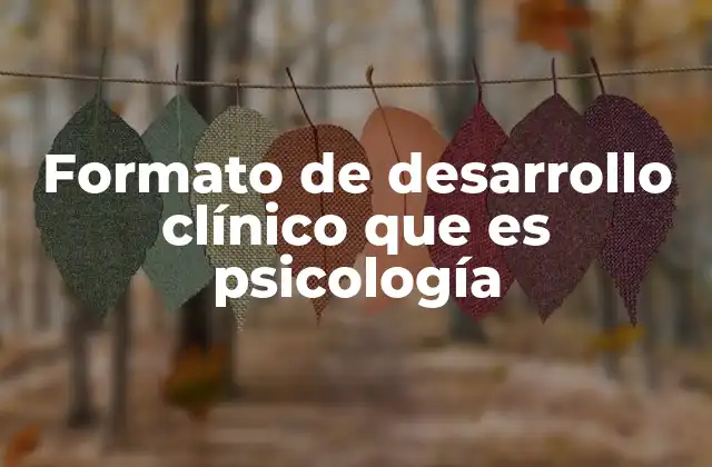 Formato de Desarrollo Clínico que es Psicología
