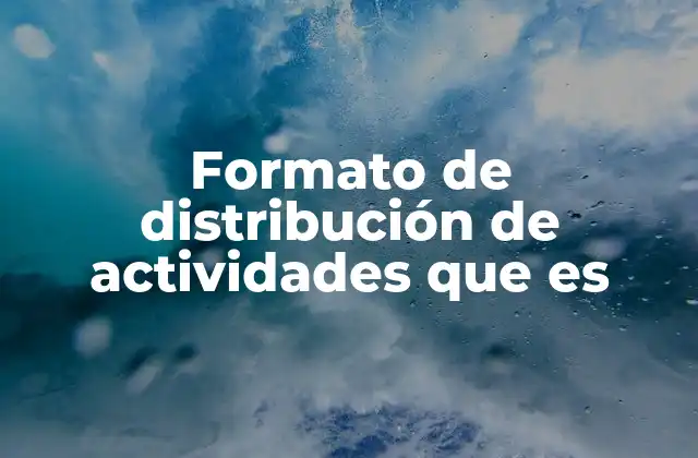Formato de Distribución de Actividades que es 2 La importancia de organizar las tareas de forma estructurada