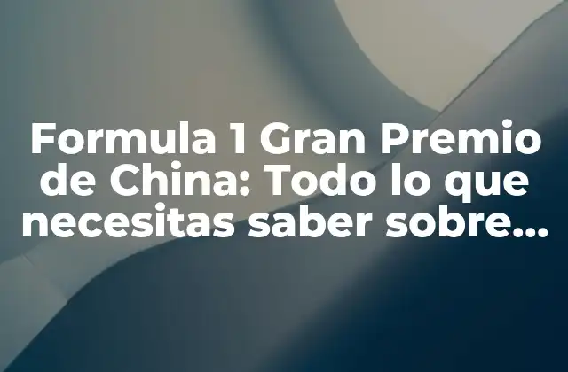 Formula 1 Gran Premio de China: Todo Lo que Necesitas Saber sobre la Carrera Más Emocionante de Asia