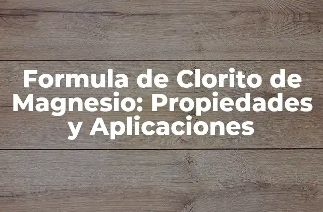 Formula de Clorito de Magnesio: Propiedades y Aplicaciones