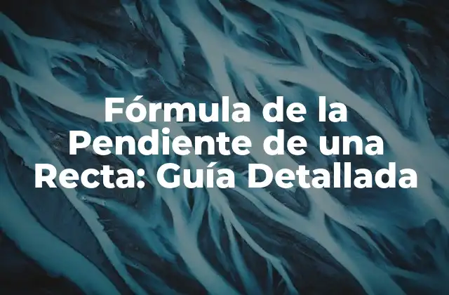 Fórmula de la Pendiente de una Recta: Guía Detallada