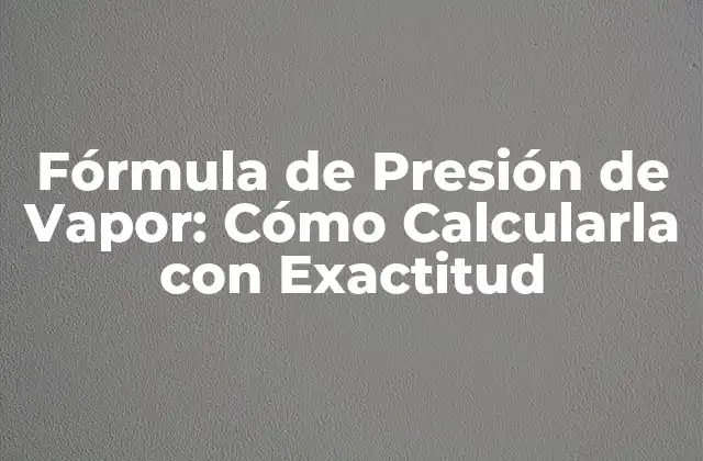 Fórmula de Presión de Vapor: Cómo Calcularla con Exactitud 2 Fórmula de Presión de Vapor: La Ley de Antoine