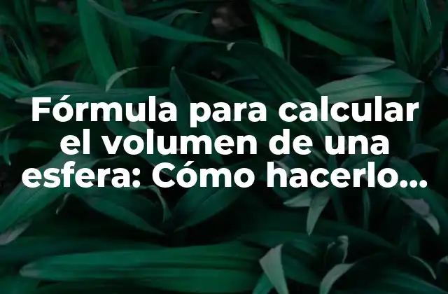 Fórmula para Calcular el Volumen de una Esfera: Cómo Hacerlo de Manera Sencilla y Precisa