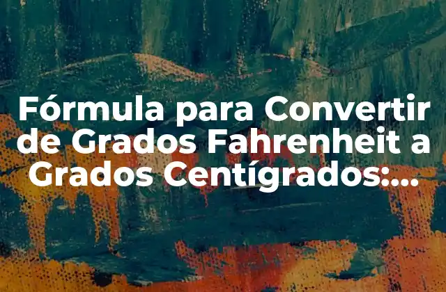 Fórmula para Convertir de Grados Fahrenheit a Grados Centígrados: Guía Completa