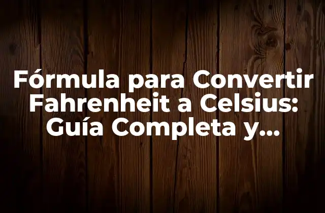Fórmula para Convertir Fahrenheit a Celsius: Guía Completa y Detallada