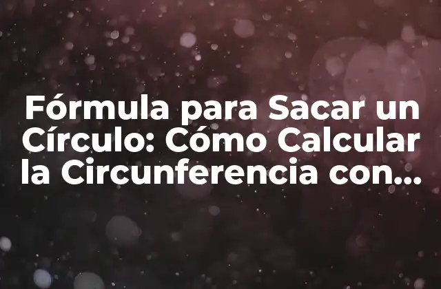 Fórmula para Sacar un Círculo: Cómo Calcular la Circunferencia con Precisión