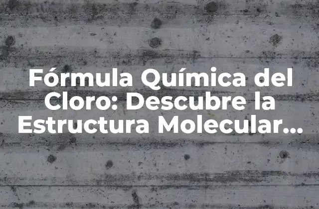 Fórmula Química Del Cloro: Descubre la Estructura Molecular Del Cloro