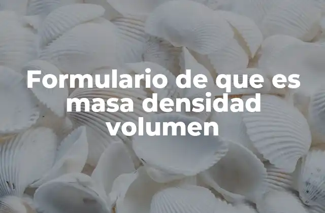 Formulario de que es Masa Densidad Volumen