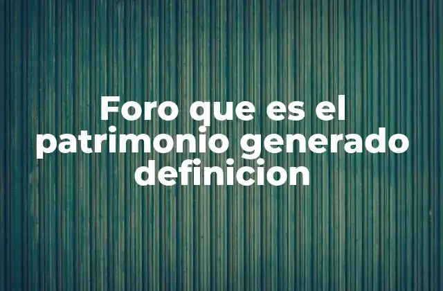 Foro que es el Patrimonio Generado Definicion