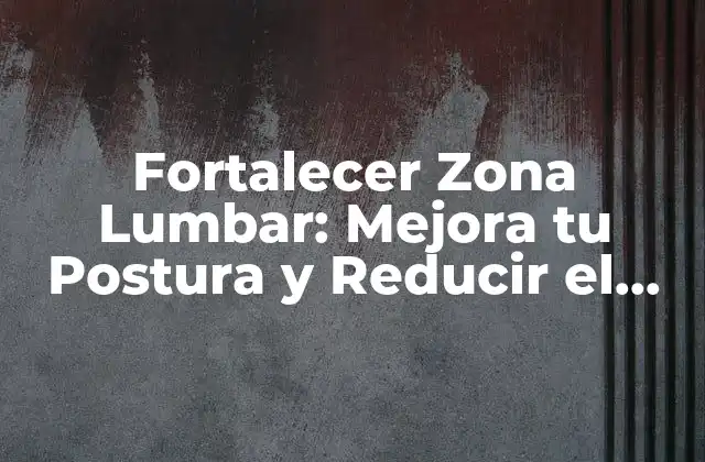 Fortalecer Zona Lumbar: Mejora Tu Postura y Reducir el Dolor