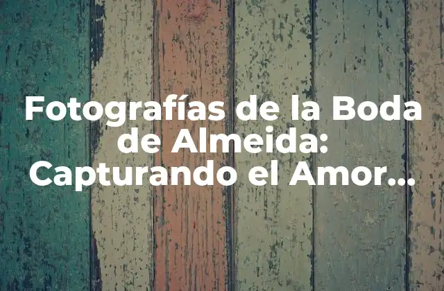 Fotografías de la Boda de Almeida: Capturando el Amor Eterno