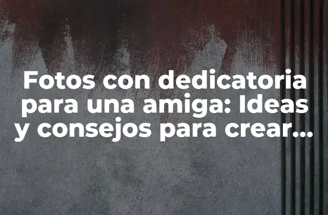 Fotos con Dedicatoria para una Amiga: Ideas y Consejos para Crear un Regalo Único