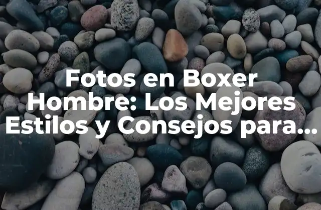 Fotos en Boxer Hombre: los Mejores Estilos y Consejos para Hombres con Estilo