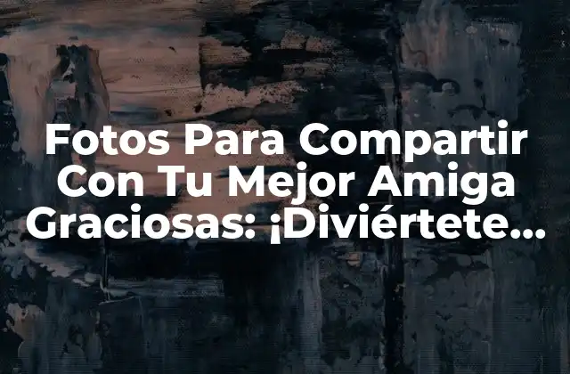 Fotos para Compartir con Tu Mejor Amiga Graciosas: ¡diviértete con las Mejores Imágenes!