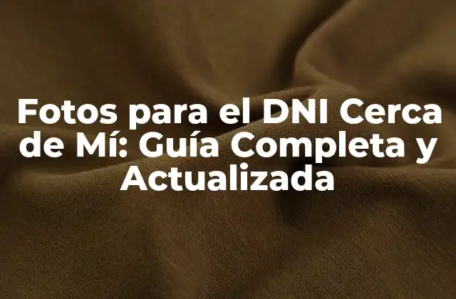 Fotos para el Dni Cerca de Mí: Guía Completa y Actualizada