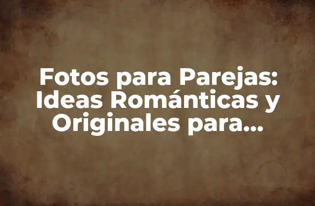 Fotos para Parejas: Ideas Románticas y Originales para Capturar el Amor