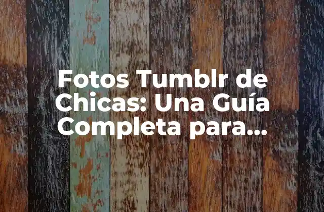 Fotos Tumblr de Chicas: una Guía Completa para Encontrar y Crear Contenido Inspirador